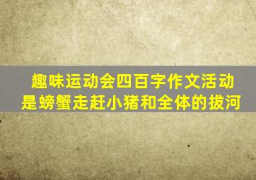 趣味运动会四百字作文活动是螃蟹走赶小猪和全体的拔河