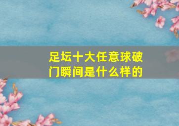 足坛十大任意球破门瞬间是什么样的