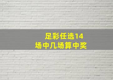 足彩任选14场中几场算中奖