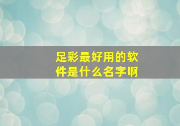 足彩最好用的软件是什么名字啊