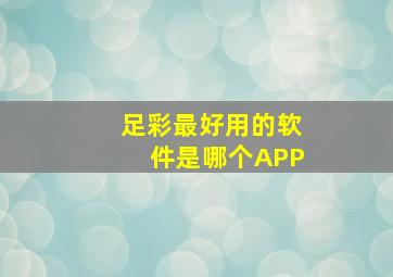 足彩最好用的软件是哪个APP