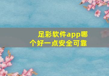 足彩软件app哪个好一点安全可靠