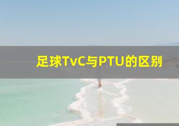 足球TvC与PTU的区别