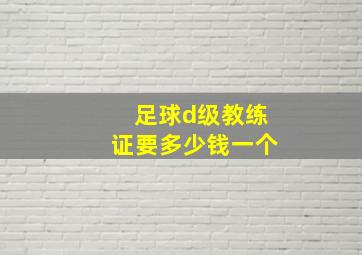 足球d级教练证要多少钱一个