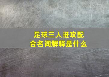 足球三人进攻配合名词解释是什么