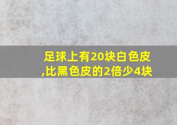 足球上有20块白色皮,比黑色皮的2倍少4块