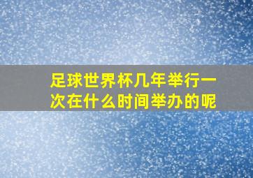 足球世界杯几年举行一次在什么时间举办的呢