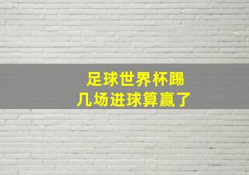 足球世界杯踢几场进球算赢了