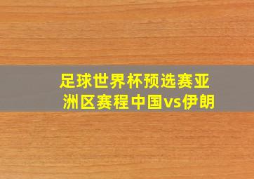 足球世界杯预选赛亚洲区赛程中国vs伊朗