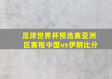 足球世界杯预选赛亚洲区赛程中国vs伊朗比分