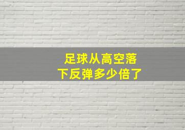 足球从高空落下反弹多少倍了