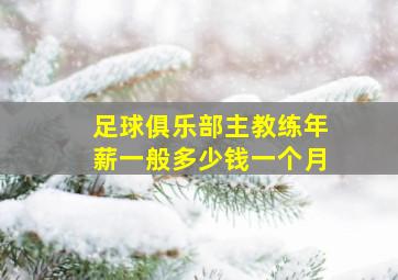 足球俱乐部主教练年薪一般多少钱一个月