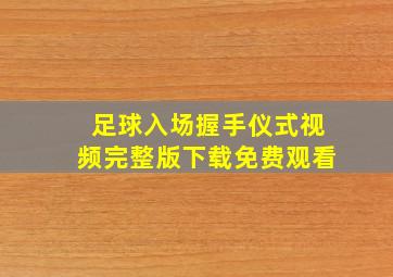 足球入场握手仪式视频完整版下载免费观看