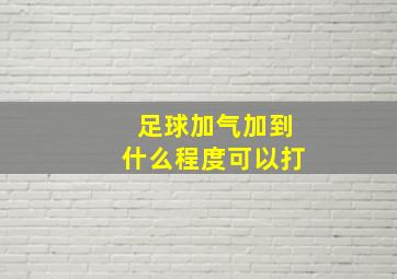 足球加气加到什么程度可以打