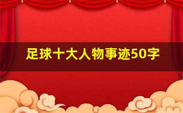 足球十大人物事迹50字