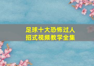 足球十大恐怖过人招式视频教学全集