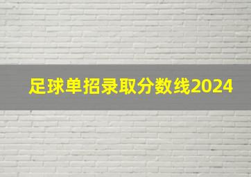 足球单招录取分数线2024