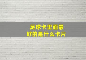 足球卡里面最好的是什么卡片