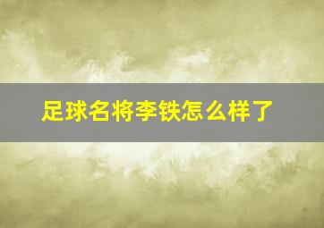 足球名将李铁怎么样了