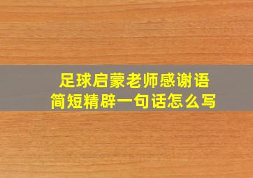 足球启蒙老师感谢语简短精辟一句话怎么写