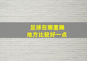 足球在哪里踢地方比较好一点