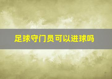 足球守门员可以进球吗