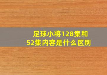 足球小将128集和52集内容是什么区别