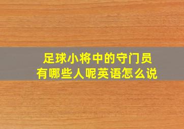 足球小将中的守门员有哪些人呢英语怎么说