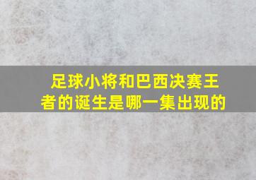 足球小将和巴西决赛王者的诞生是哪一集出现的