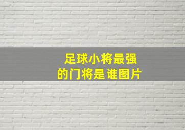 足球小将最强的门将是谁图片