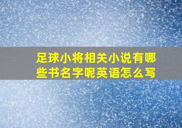 足球小将相关小说有哪些书名字呢英语怎么写