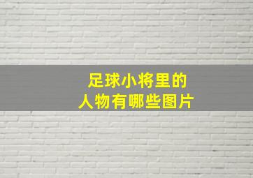 足球小将里的人物有哪些图片