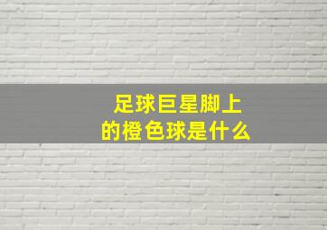 足球巨星脚上的橙色球是什么