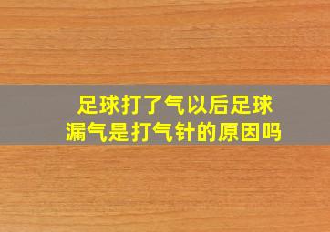 足球打了气以后足球漏气是打气针的原因吗