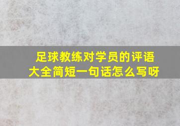 足球教练对学员的评语大全简短一句话怎么写呀