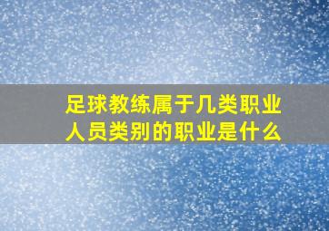 足球教练属于几类职业人员类别的职业是什么