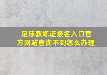 足球教练证报名入口官方网站查询不到怎么办理