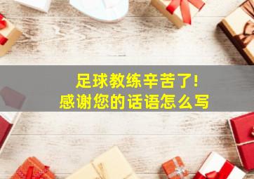 足球教练辛苦了!感谢您的话语怎么写