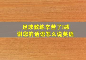 足球教练辛苦了!感谢您的话语怎么说英语