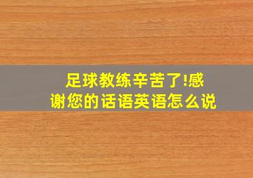 足球教练辛苦了!感谢您的话语英语怎么说