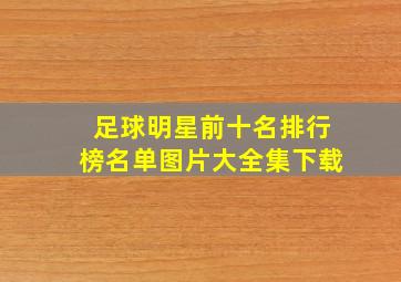 足球明星前十名排行榜名单图片大全集下载