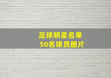 足球明星名单50名球员图片