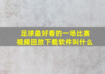 足球最好看的一场比赛视频回放下载软件叫什么