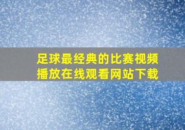 足球最经典的比赛视频播放在线观看网站下载