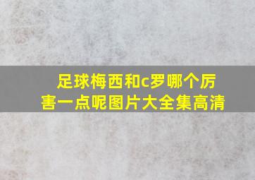 足球梅西和c罗哪个厉害一点呢图片大全集高清