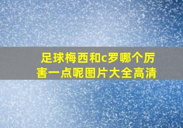 足球梅西和c罗哪个厉害一点呢图片大全高清