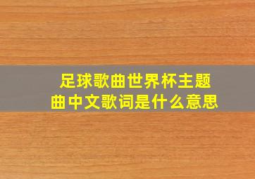 足球歌曲世界杯主题曲中文歌词是什么意思