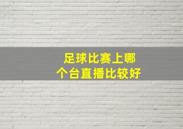 足球比赛上哪个台直播比较好