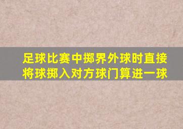 足球比赛中掷界外球时直接将球掷入对方球门算进一球