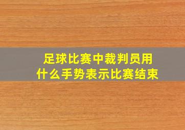 足球比赛中裁判员用什么手势表示比赛结束